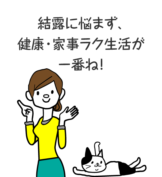 結露に悩まず、健康・家事ラク生活が一番ね！