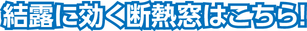 結露に効く断熱窓はこちら！