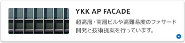 YKK AP FACADE 超高層・高層ビルや高難易度のファサード開発と技術提案を行っています。