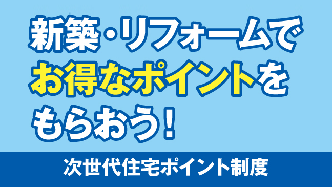 新築・リフォームで住まいを快適にしながら、お得なポイントがもらえる次世代住宅ポイント制度のバナー画像です。