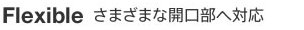 Flexible さまざまな開口部へ対応