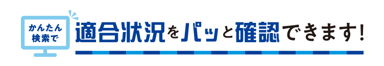 かんたん検索で 適合状況をパッと確認できます！