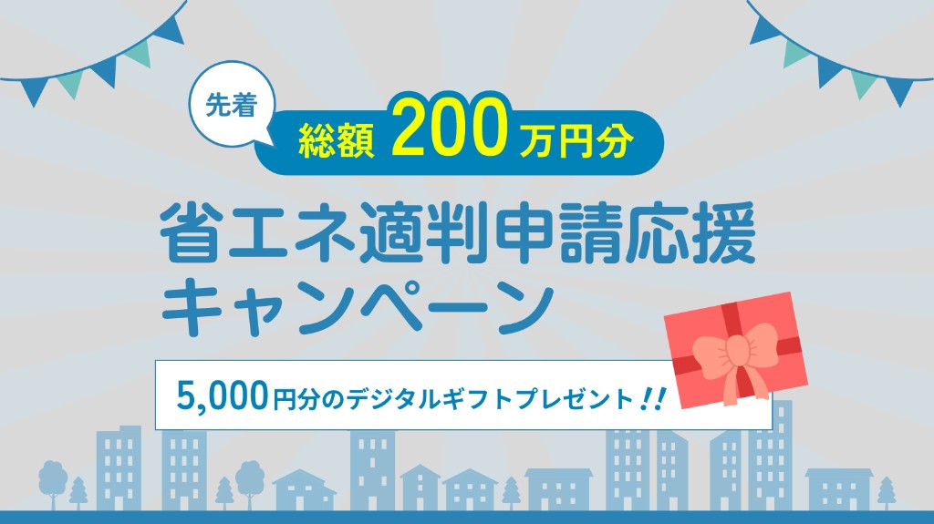 先着 総額200万円分 省エネ適判申請応援キャンペーン 5,000円分のデジタルギフトプレゼント！！