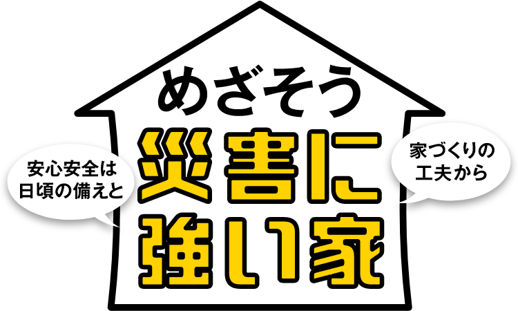 めざそう災害に強い家 安心安全は日頃の備えと家づくりの工夫から