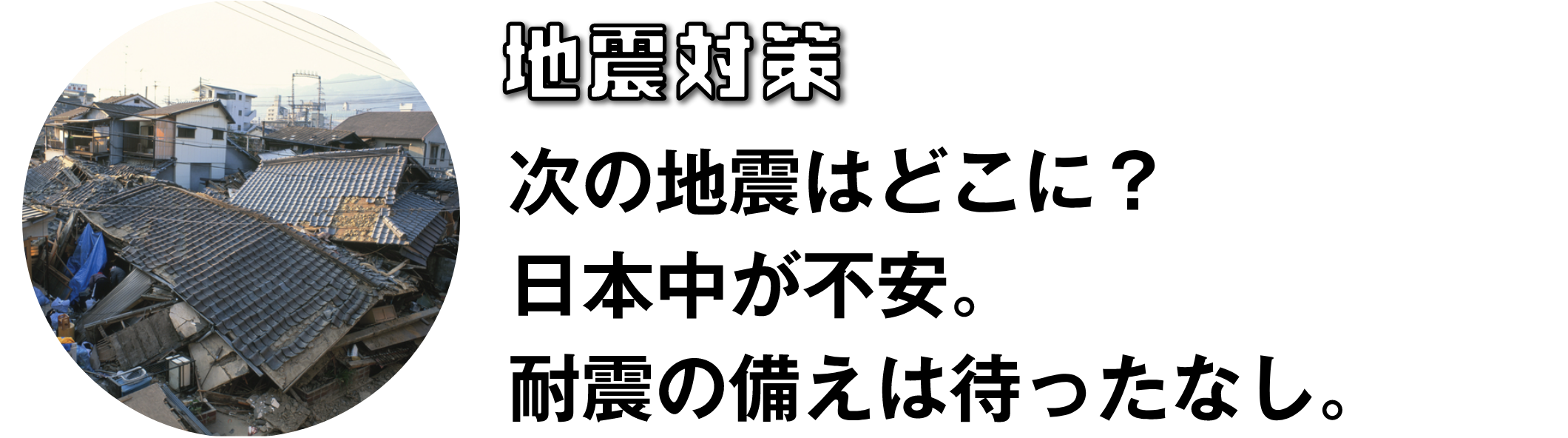 地震対策　次の地震はどこに？日本中が不安。耐震の備えは待ったなし。