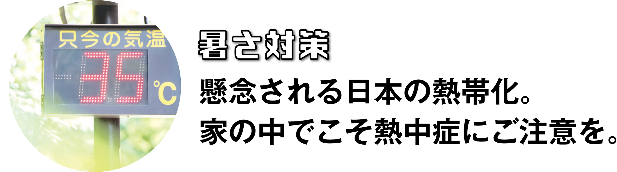 暑さ対策 懸念される日本の熱帯化。家の中でこそ熱中症にご注意を。