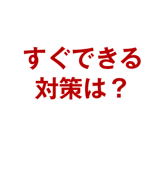 すぐできる対策は？