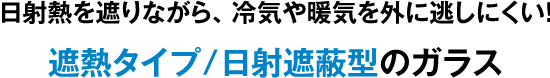 日射熱を遮りながら、冷気や暖気を外に逃しにくい！遮熱タイプ／日射遮蔽型のガラス