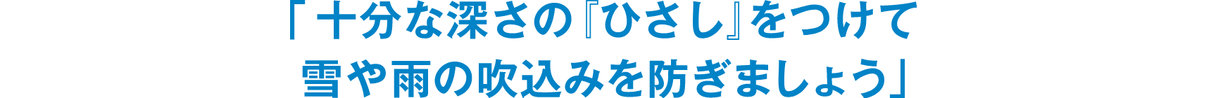 「十分な深さの『ひさし』をつけて雪や雨の吹込みを防ぎましょう」