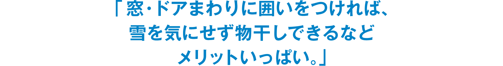 「窓・ドアまわりに囲いをつければ、雪をきにせず物干しできるなどメリットいっぱい。」