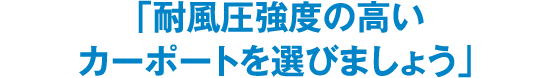 「耐風圧強度の高いカーポートを選びましょう」