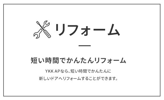 リフォーム　短い時間でかんたんリフォーム　YKK APなら、短い時間でかんたんに新しいドアへリフォームすることができます。