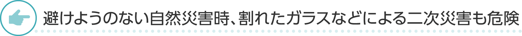 避けようのない自然災害時、割れたガラスなどによる二次災害も危険