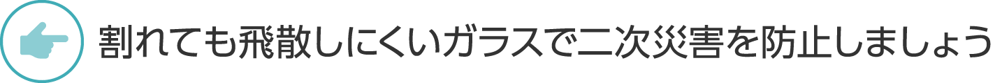 割れても飛散しにくいガラスで二次災害を防止しましょう