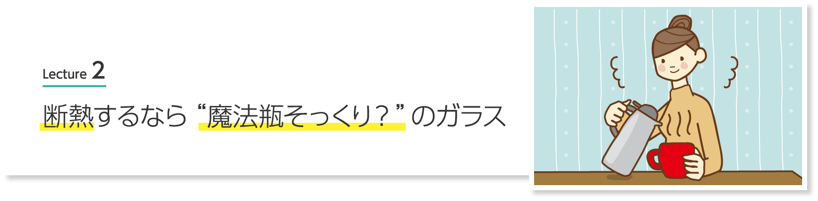 Lecture 2 断熱するなら“魔法瓶そっくり？”のガラス