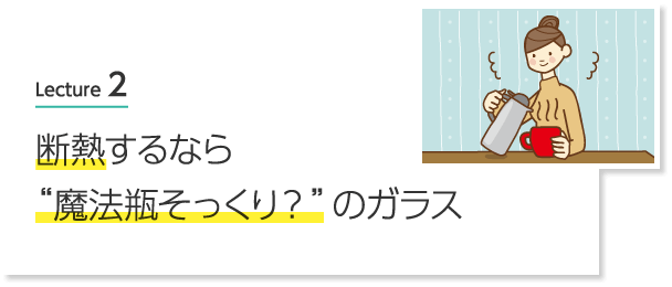 Lecture 2 断熱するなら“魔法瓶そっくり？”のガラス