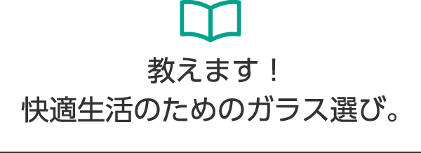 教えます！快適生活のためのガラス選び。