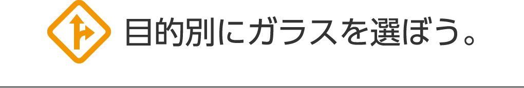 目的別にガラスを選ぼう。