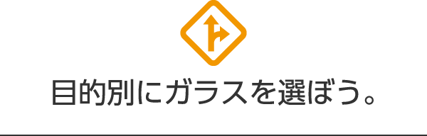 目的別にガラスを選ぼう。