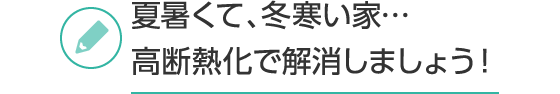 夏暑くて、冬寒い家…高断熱化で解消しましょう！