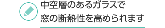 中空層のあるガラスで窓の断熱性を高められます