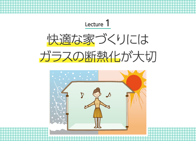 Lecture 1 快適な家づくりにはガラスの断熱化が大切