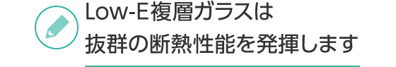 Low-E複層ガラスは抜群の断熱性能を発揮します