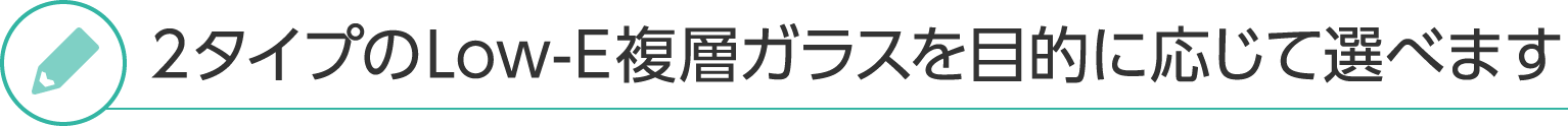 2タイプのLow-E複層ガラスを⽬的に応じて選べます