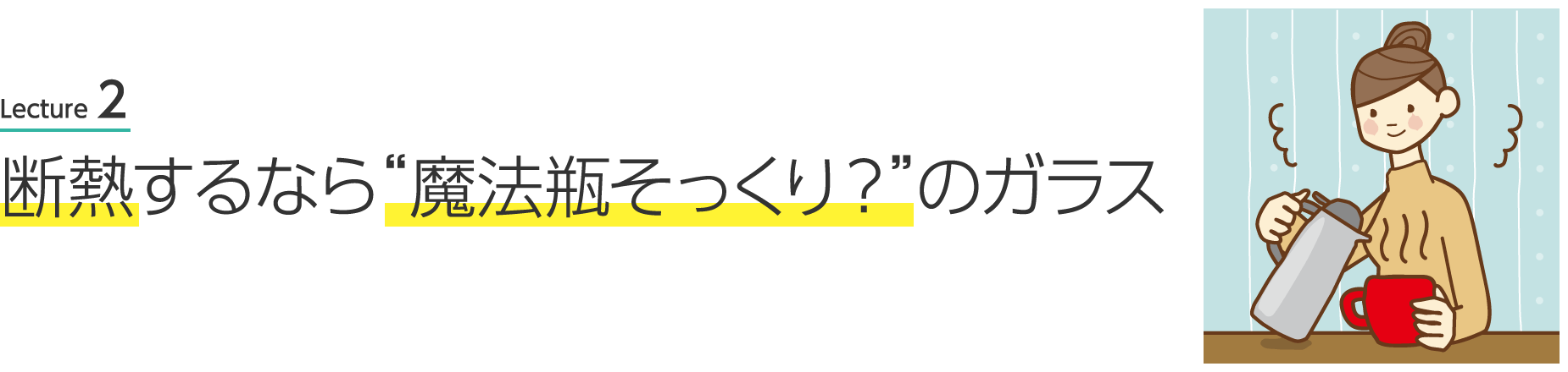 Lecture 2 断熱するなら“魔法瓶そっくり？” のガラス