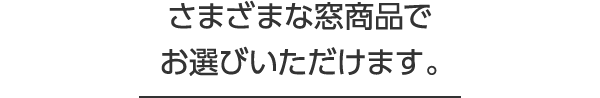 さまざまな窓商品でお選びいただけます。