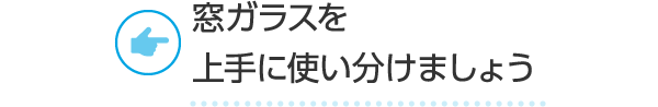 窓ガラスを上手に使い分けましょう