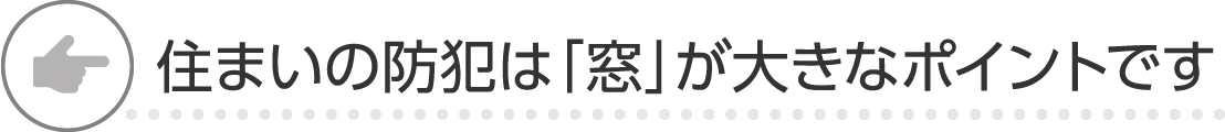 住まいの防犯は「窓」が大きなポイントです