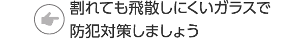 割れても飛散しにくいガラスで防犯対策しましょう