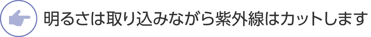 明るさは取り込みながら紫外線はカットします