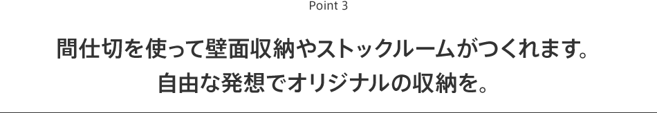 Point3 間仕切を使って壁面収納やストックルームがつくれます。自由な発想でオリジナルの収納を。