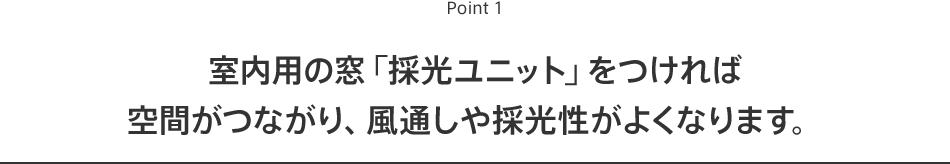 Point1 室内用の窓「採光ユニット」をつければ空間がつながり、風通しや採光性がよくなります。