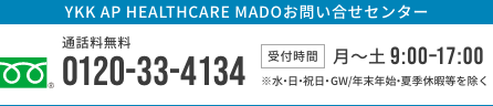 YKK AP HEALTHCARE MADOお問い合せセンター （受付時間：月〜土 9:00〜17:00）※水・日・祝日・GW/年末年始・夏季休暇等を除く