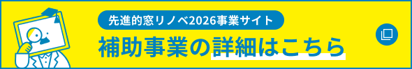 先進的窓リノベ2026事業サイト 補助事業の 詳細はこちら