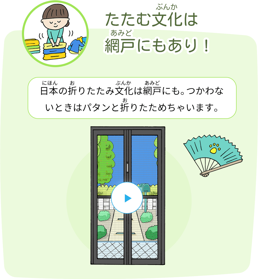 たたむ文化は網戸にもあり! 日本の折りたたみ文化は網戸にも。使わないときはパタンと折りたためちゃいます。