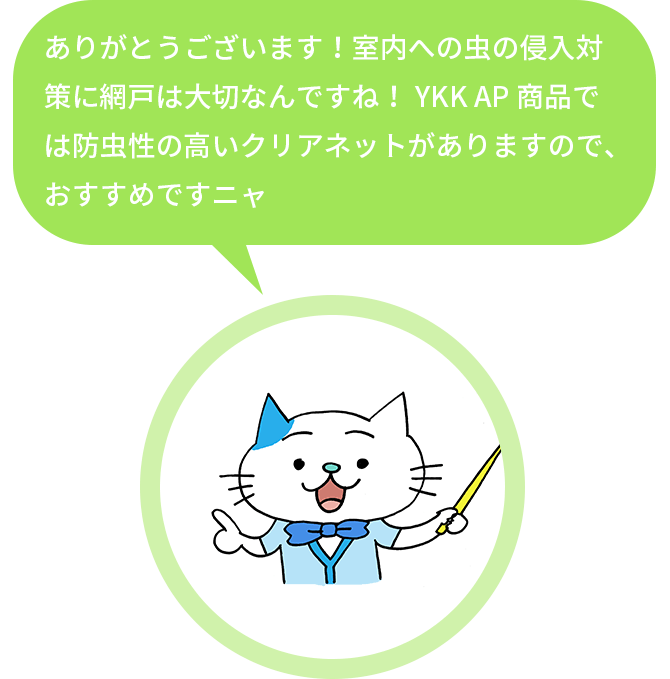 ありがとうございます！室内への虫の侵入対策に網戸は大切なんですね！YKK AP商品では防虫性の高いクリアネットがありますので、おすすめです。