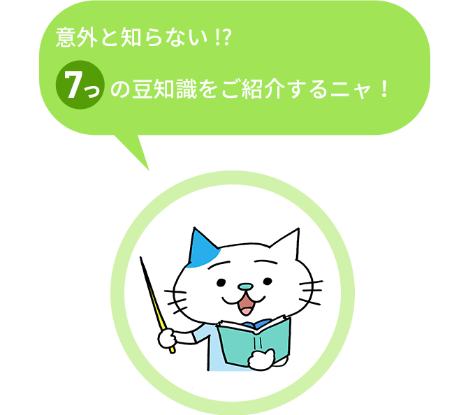 意外と知らない！？ 7つの豆知識をご紹介するニャ！