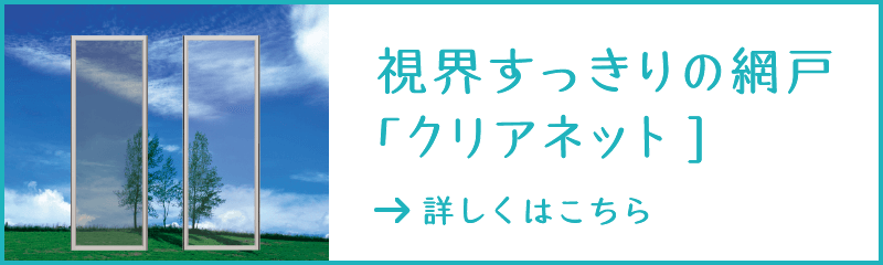 視界すっきりの網戸「クリアネット」 詳しくはこちら