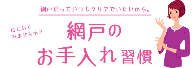 網戸だっていつもクリアでいたいから はじめてみませんか？ 網戸のお手入れ習慣