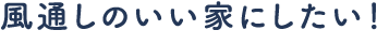 風通しのいい家にしたい！