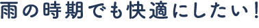 雨の時期でも快適にしたい！