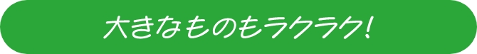 大きなものもラクラク！