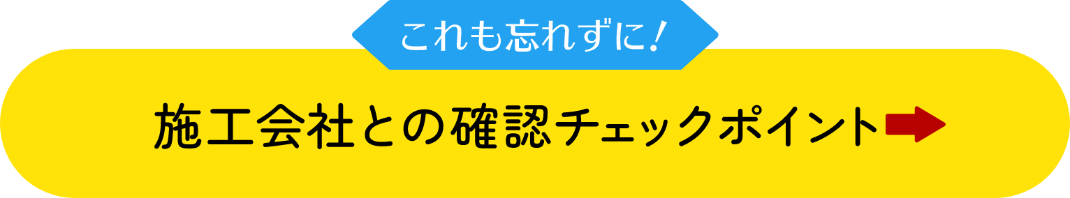 これも忘れずに！施工会社との確認チェックポイント