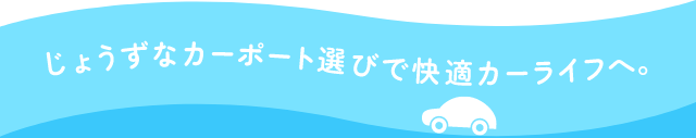 じょうずなカーポート選びで快適カーラーフへ。