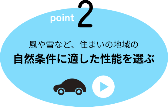 point2 風や雪など、住まいの地域の自然条件に適した性能を選ぶ