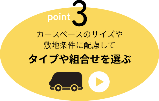 point3 カースペースのサイズや敷地条件に配慮してタイプや組合せを選ぶ